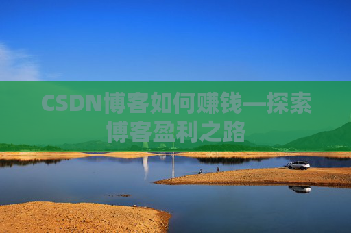 CSDN博客如何赚钱—探索博客盈利之路